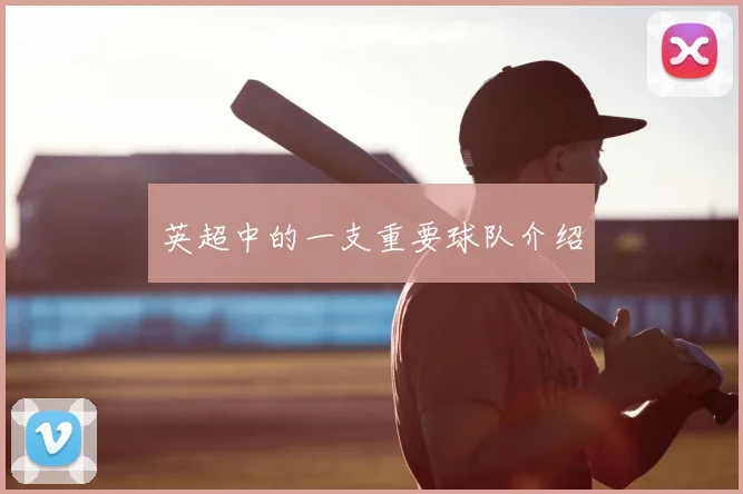 英超中的一支重要球队介绍