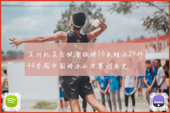 亚洲纪录告破唐钱婷50米蛙泳29秒44夺冠中国游泳公开赛创历史