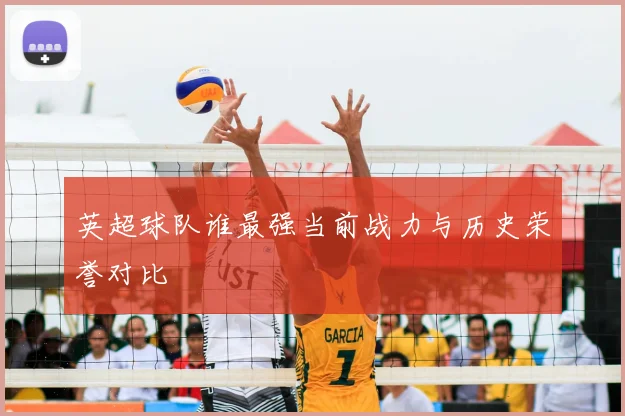 英超球队谁最强当前战力与历史荣誉对比