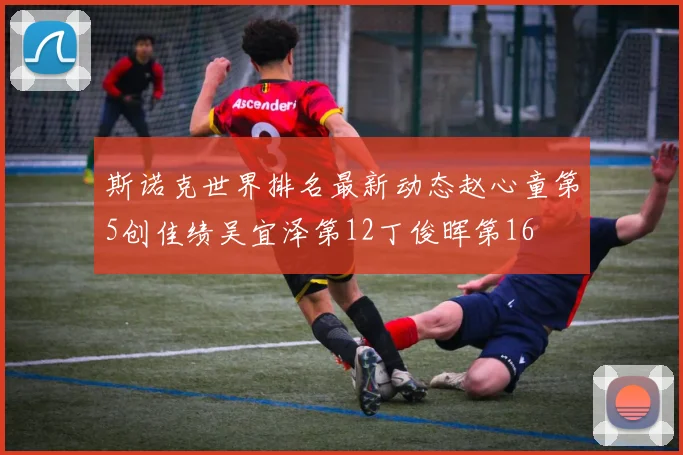 斯诺克世界排名最新动态赵心童第5创佳绩吴宜泽第12丁俊晖第16