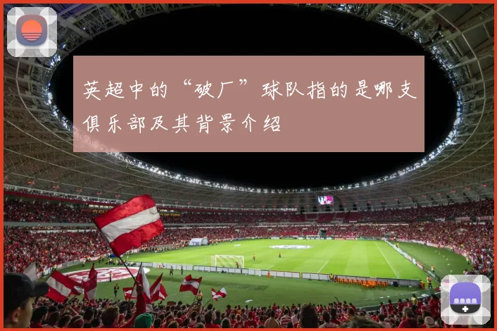 英超中的“破厂”球队指的是哪支俱乐部及其背景介绍
