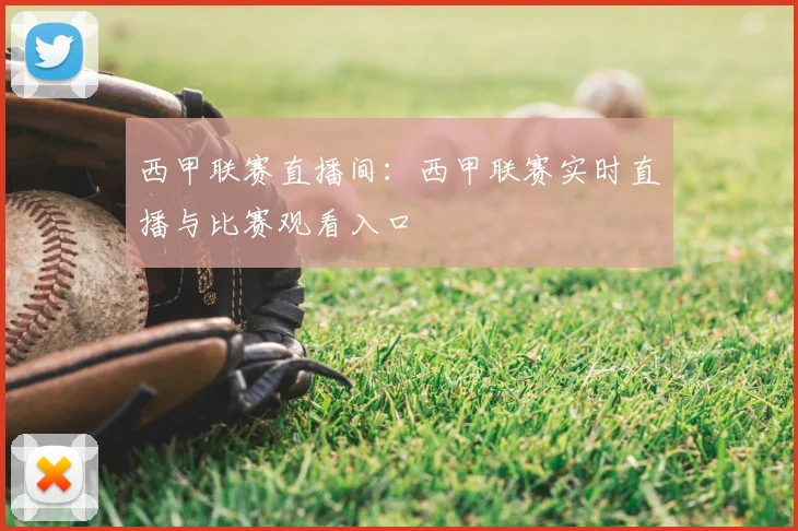 西甲联赛直播间：西甲联赛实时直播与比赛观看入口