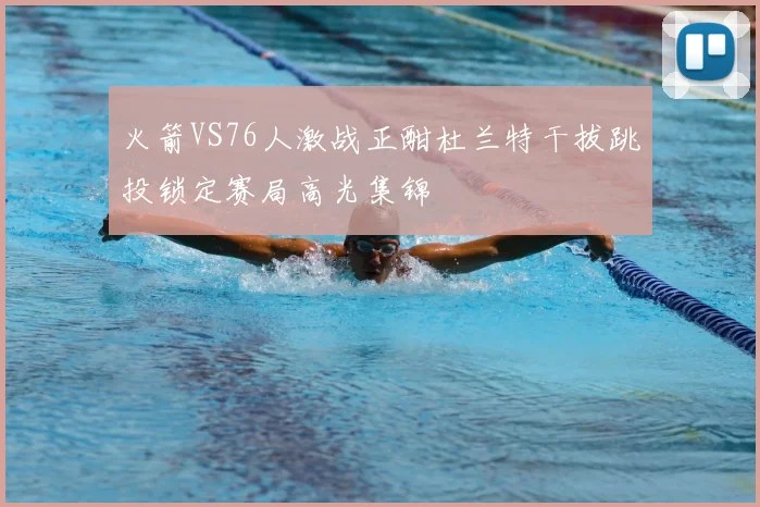 火箭VS76人激战正酣杜兰特干拔跳投锁定赛局高光集锦