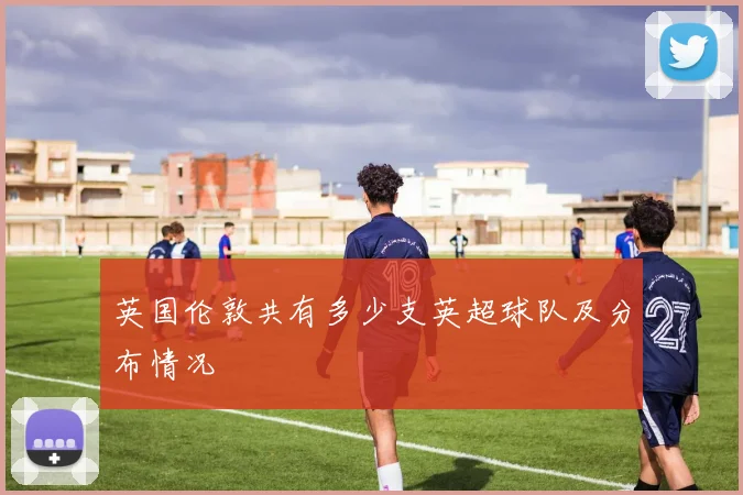 英国伦敦共有多少支英超球队及分布情况