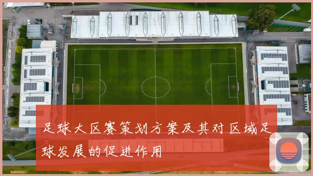 足球大区赛策划方案及其对区域足球发展的促进作用